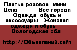 Платье розовое, мини › Цена ­ 1 500 - Все города Одежда, обувь и аксессуары » Женская одежда и обувь   . Вологодская обл.